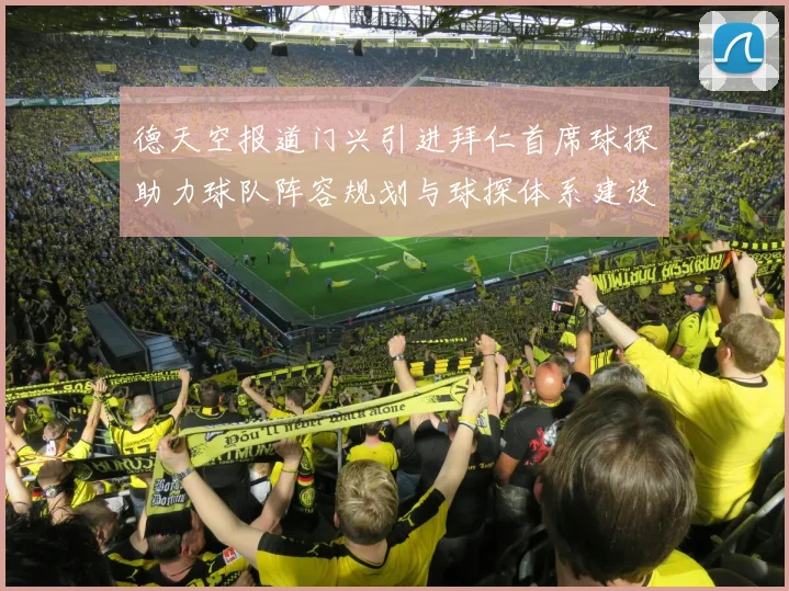 德天空报道门兴引进拜仁首席球探助力球队阵容规划与球探体系建设