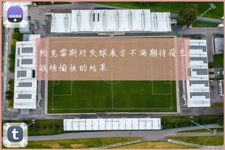 约克雷斯对失球表示不满期待荷兰战绩愉快的结果