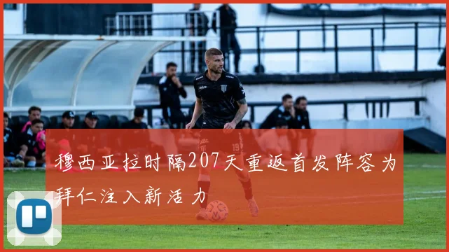 穆西亚拉时隔207天重返首发阵容为拜仁注入新活力