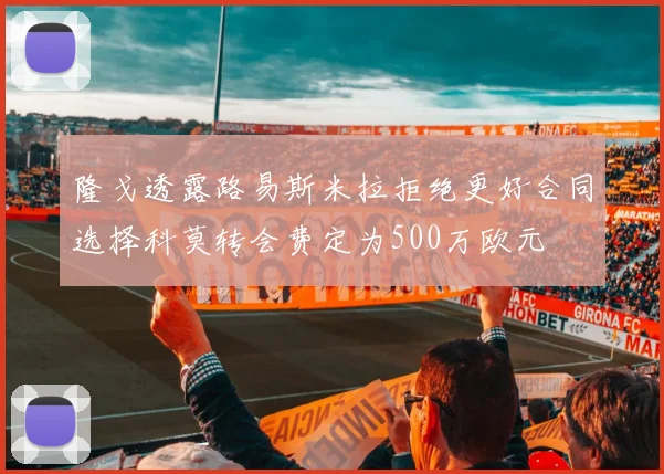 隆戈透露路易斯米拉拒绝更好合同选择科莫转会费定为500万欧元