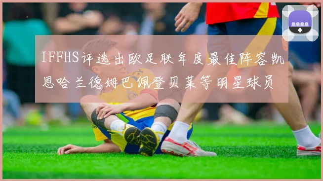 IFFHS评选出欧足联年度最佳阵容凯恩哈兰德姆巴佩登贝莱等明星球员入选