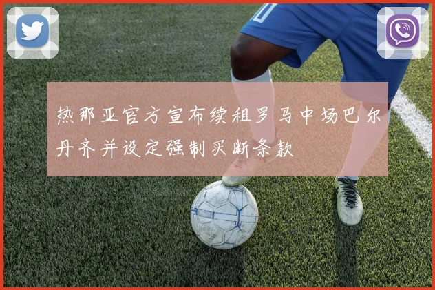 热那亚官方宣布续租罗马中场巴尔丹齐并设定强制买断条款