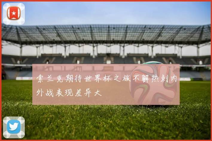 索兰克期待世界杯之旅不解热刺内外战表现差异大