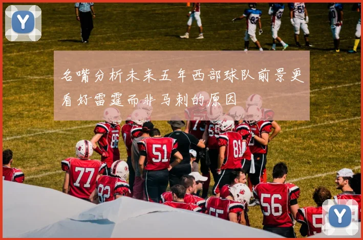 名嘴分析未来五年西部球队前景更看好雷霆而非马刺的原因