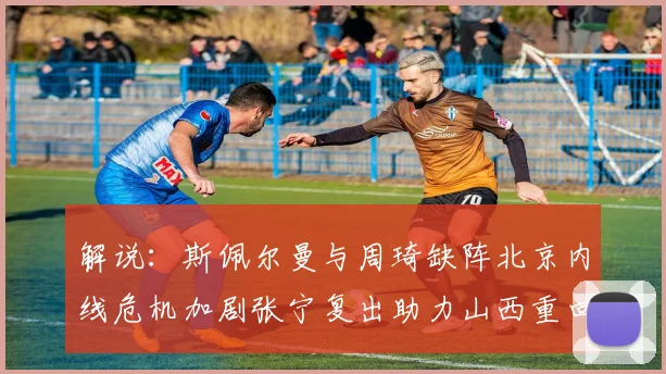 解说：斯佩尔曼与周琦缺阵北京内线危机加剧张宁复出助力山西重回正轨