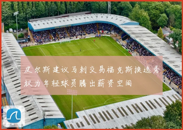 皮尔斯建议马刺交易福克斯换选秀权为年轻球员腾出薪资空间