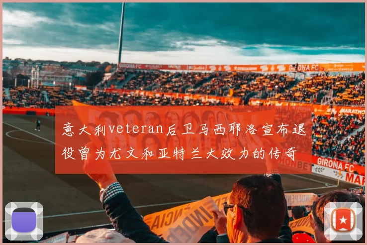 意大利veteran后卫马西耶洛宣布退役曾为尤文和亚特兰大效力的传奇球员