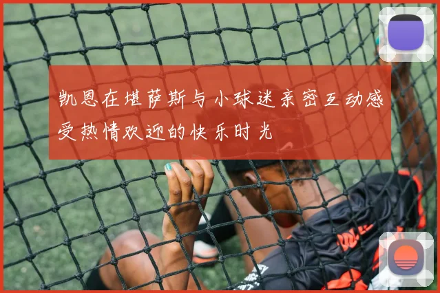 凯恩在堪萨斯与小球迷亲密互动感受热情欢迎的快乐时光