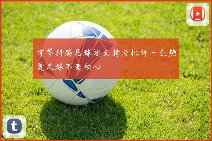 津琴科感恩球迷支持与批评一生热爱足球不变初心